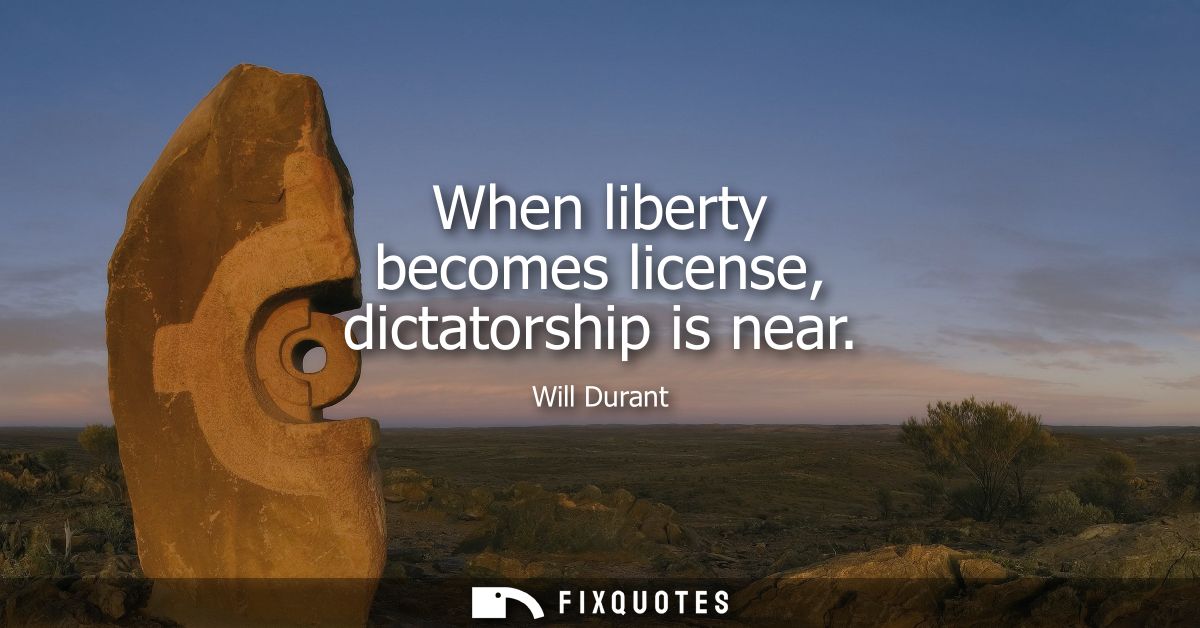 When liberty becomes license, dictatorship is near