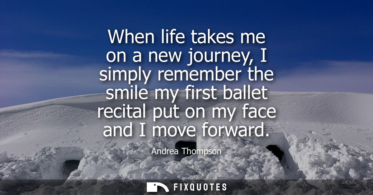 When life takes me on a new journey, I simply remember the smile my first ballet recital put on my face and I move forwa