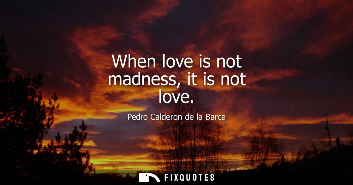 When love is not madness, it is not love