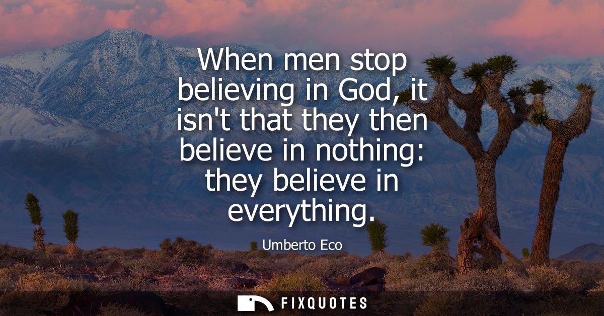 When men stop believing in God, it isnt that they then believe in nothing: they believe in everything