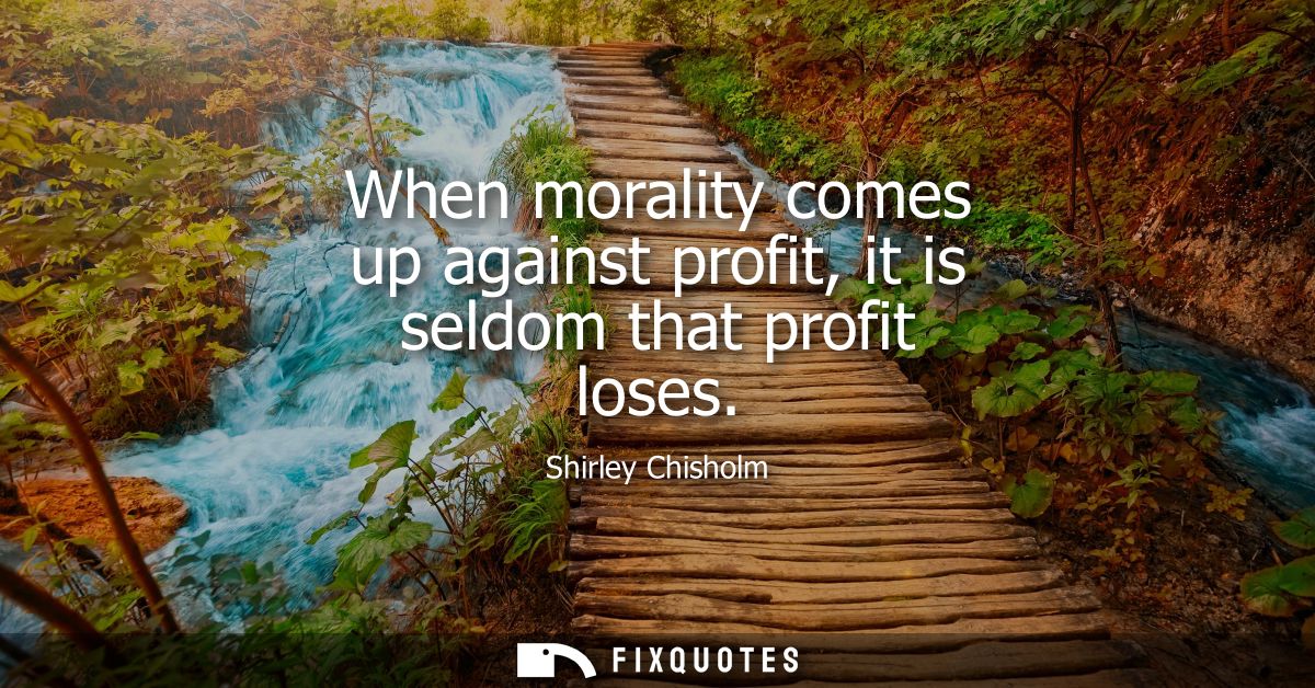 When morality comes up against profit, it is seldom that profit loses