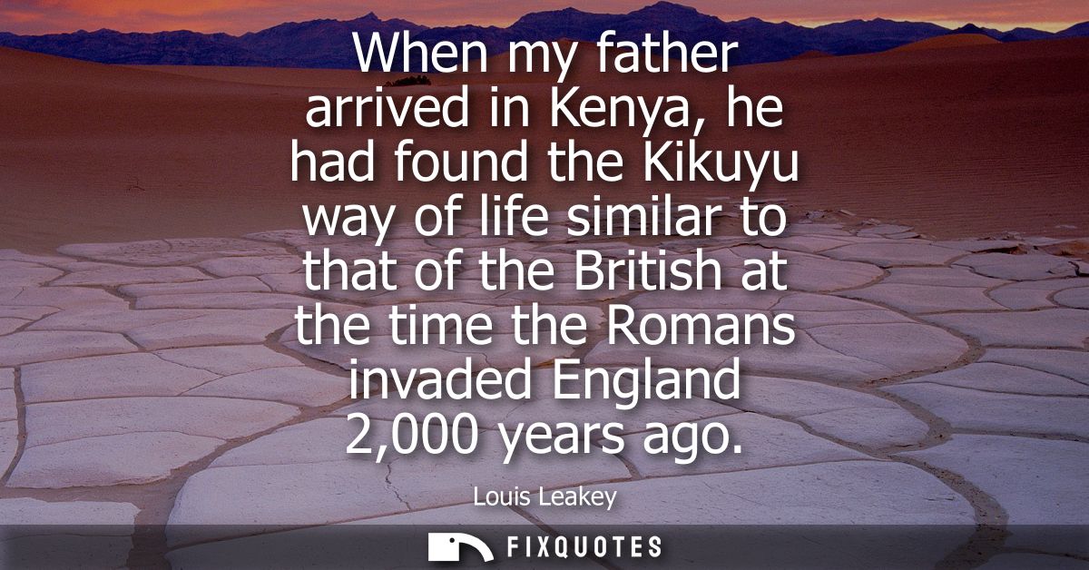 When my father arrived in Kenya, he had found the Kikuyu way of life similar to that of the British at the time the Roma
