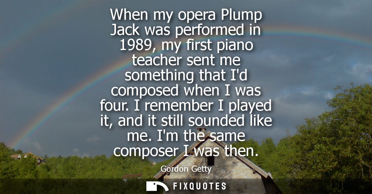 When my opera Plump Jack was performed in 1989, my first piano teacher sent me something that Id composed when I was fou