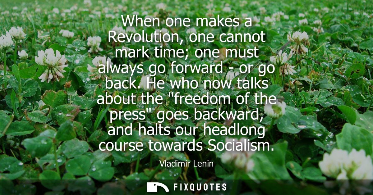 When one makes a Revolution, one cannot mark time one must always go forward - or go back. He who now talks about the fr