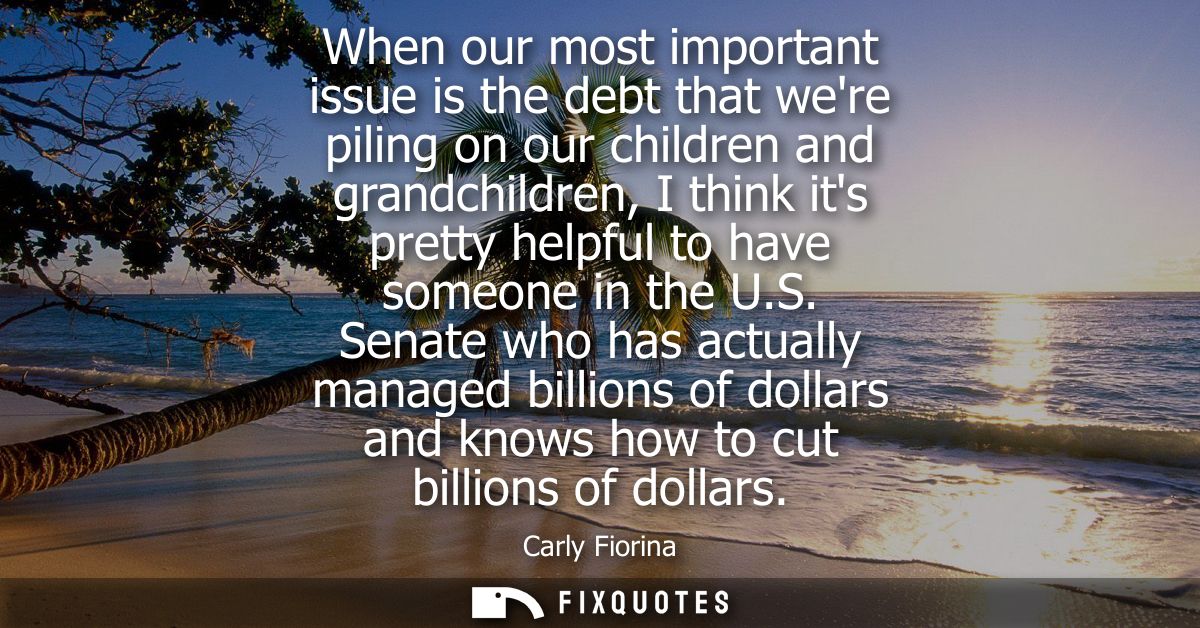 When our most important issue is the debt that were piling on our children and grandchildren, I think its pretty helpful