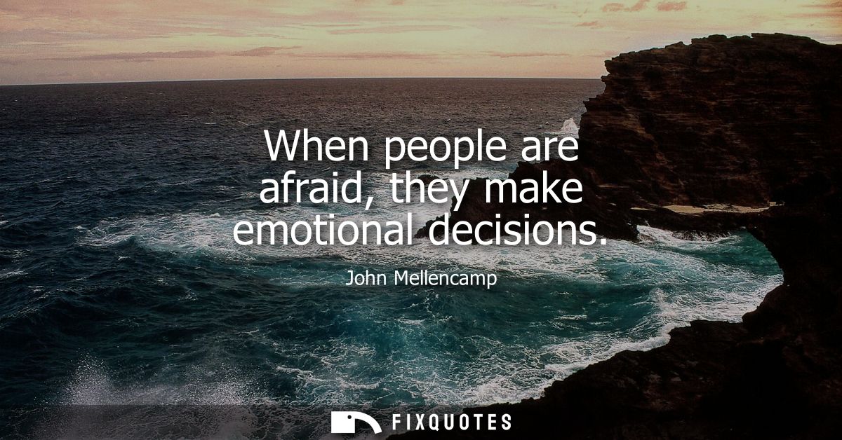 When people are afraid, they make emotional decisions