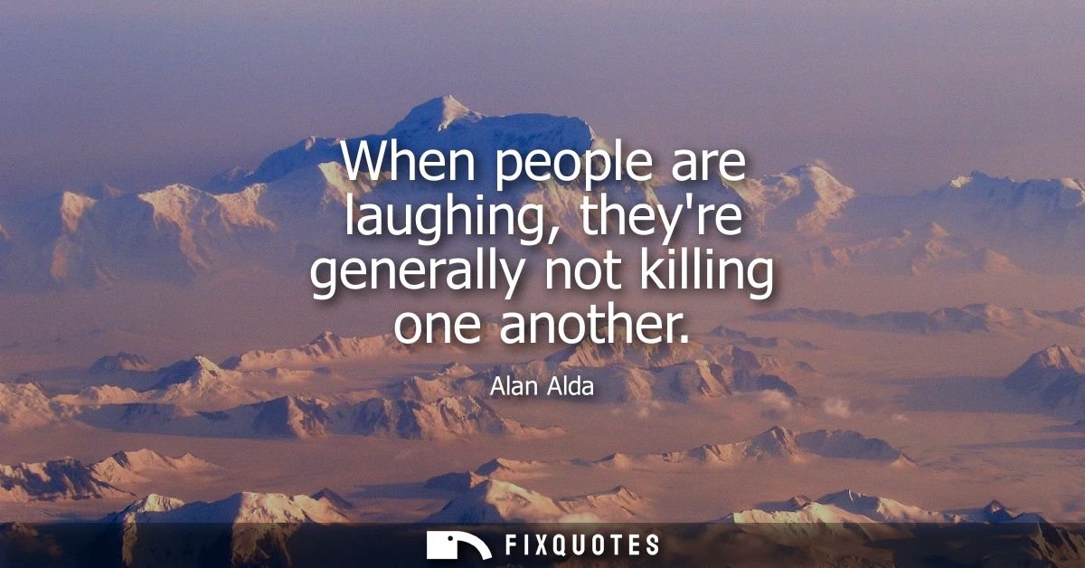 When people are laughing, theyre generally not killing one another