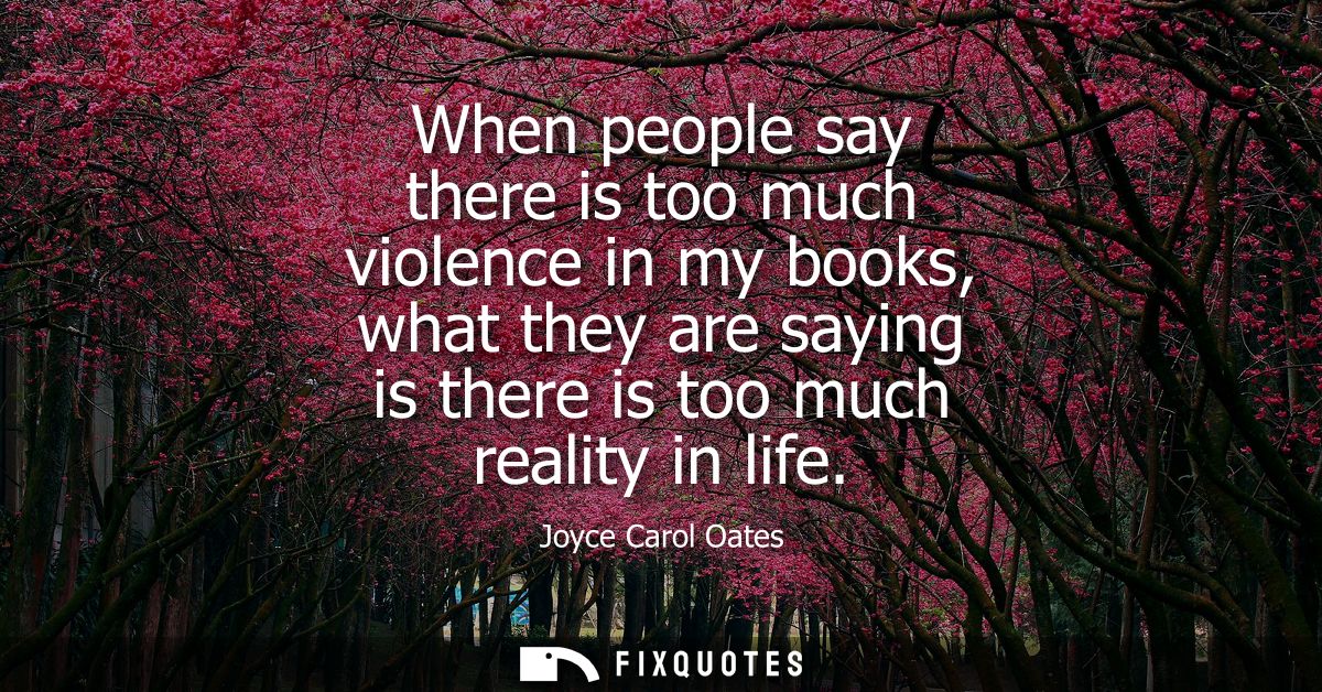 When people say there is too much violence in my books, what they are saying is there is too much reality in life