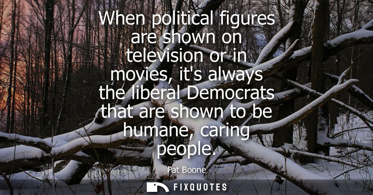When political figures are shown on television or in movies, its always the liberal Democrats that are shown to be human