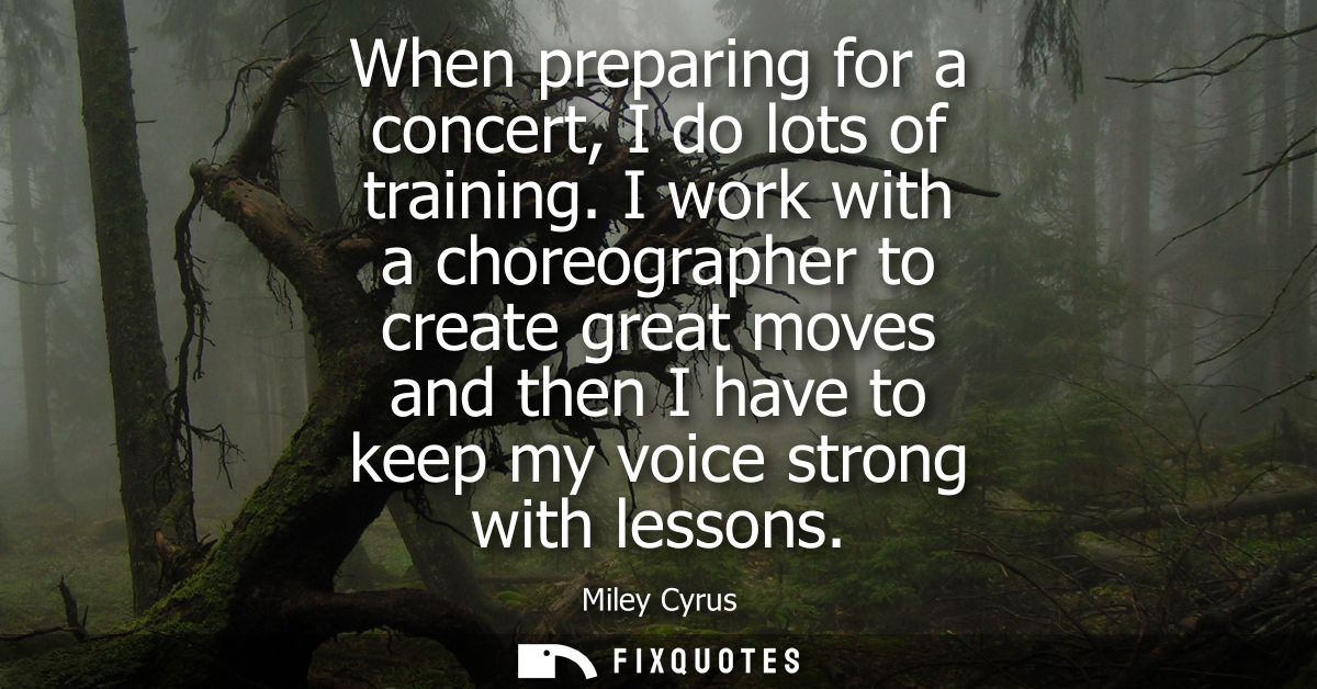 When preparing for a concert, I do lots of training. I work with a choreographer to create great moves and then I have t