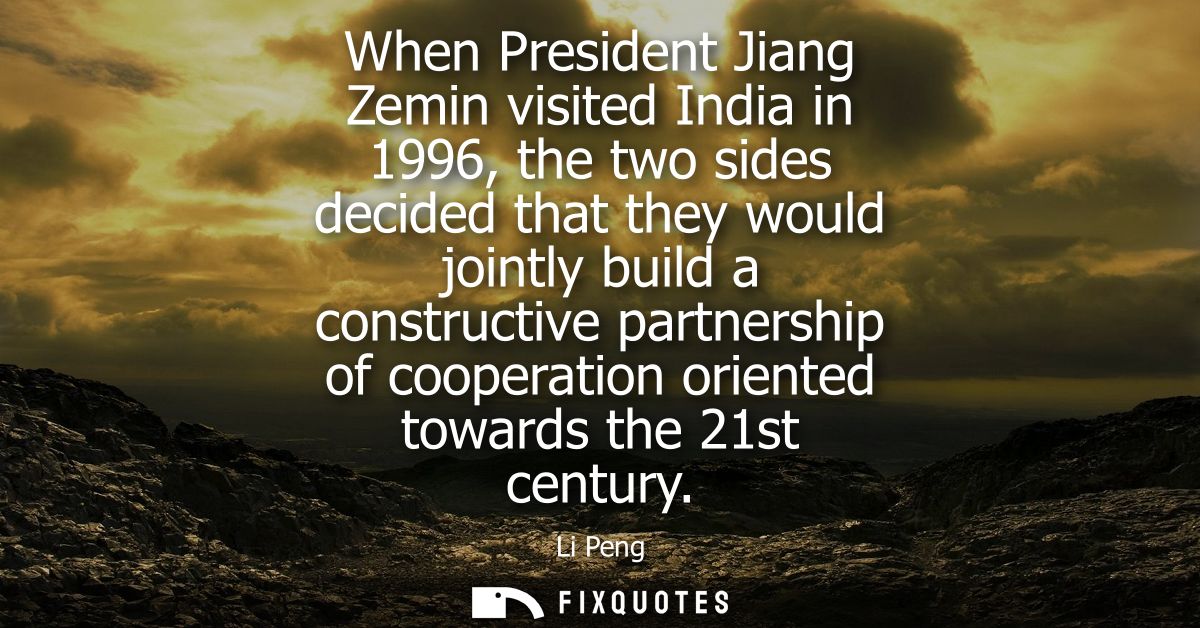 When President Jiang Zemin visited India in 1996, the two sides decided that they would jointly build a constructive par