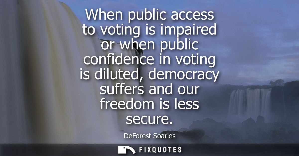 When public access to voting is impaired or when public confidence in voting is diluted, democracy suffers and our freed