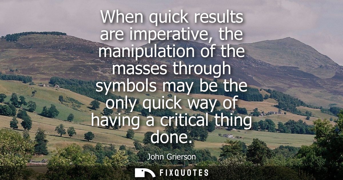 When quick results are imperative, the manipulation of the masses through symbols may be the only quick way of having a 
