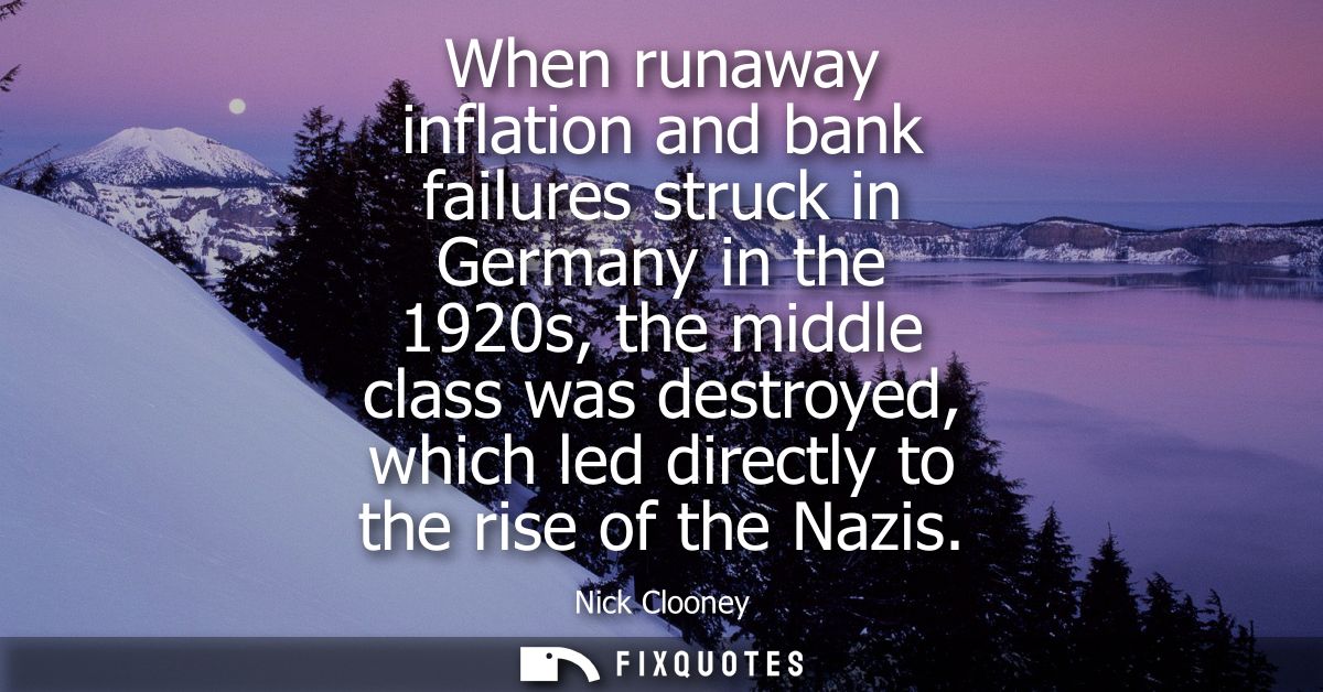 When runaway inflation and bank failures struck in Germany in the 1920s, the middle class was destroyed, which led direc