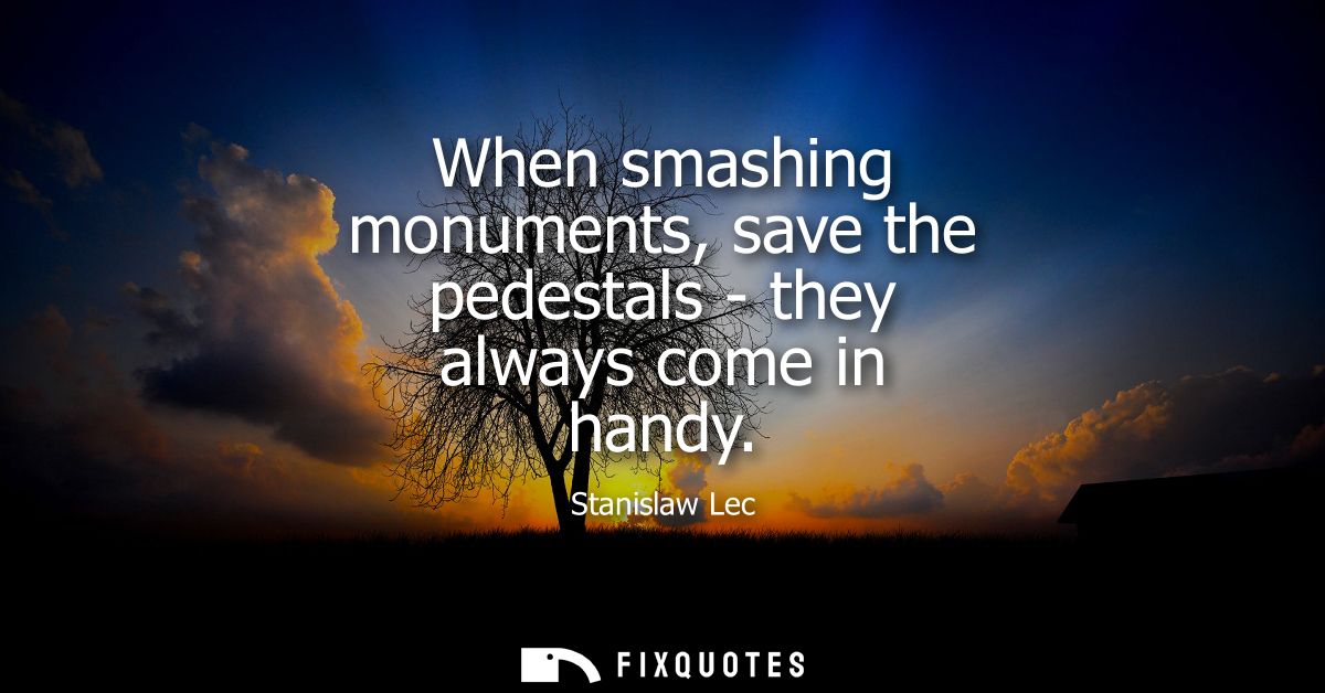 When smashing monuments, save the pedestals - they always come in handy