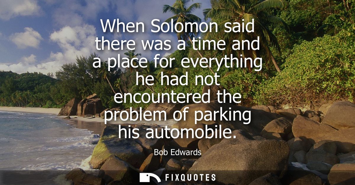 When Solomon said there was a time and a place for everything he had not encountered the problem of parking his automobi