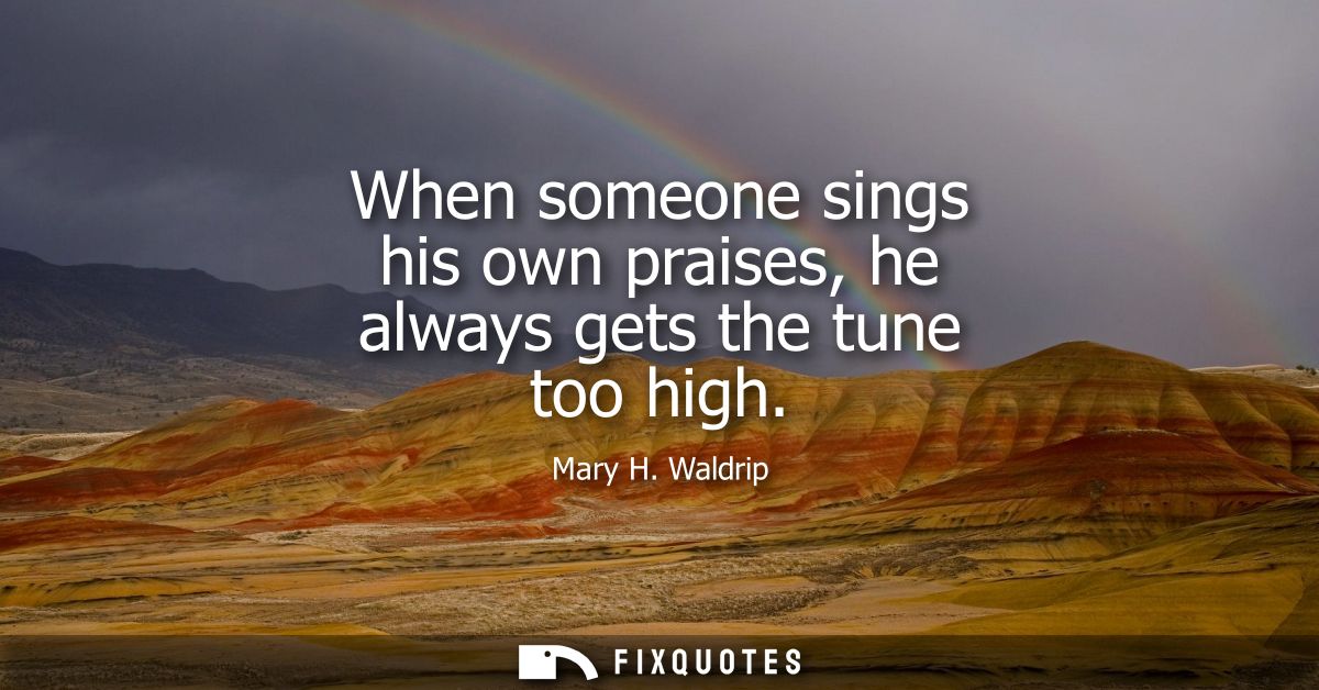 When someone sings his own praises, he always gets the tune too high