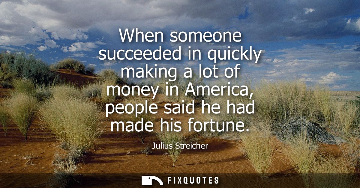 When someone succeeded in quickly making a lot of money in America, people said he had made his fortune
