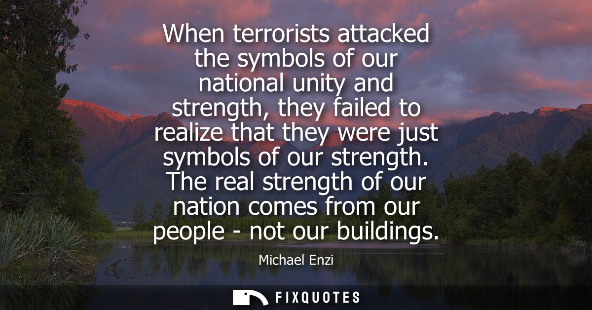 When terrorists attacked the symbols of our national unity and strength, they failed to realize that they were just symb