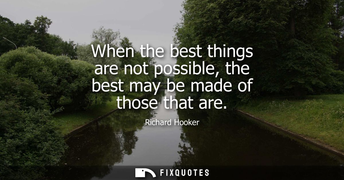 When the best things are not possible, the best may be made of those that are