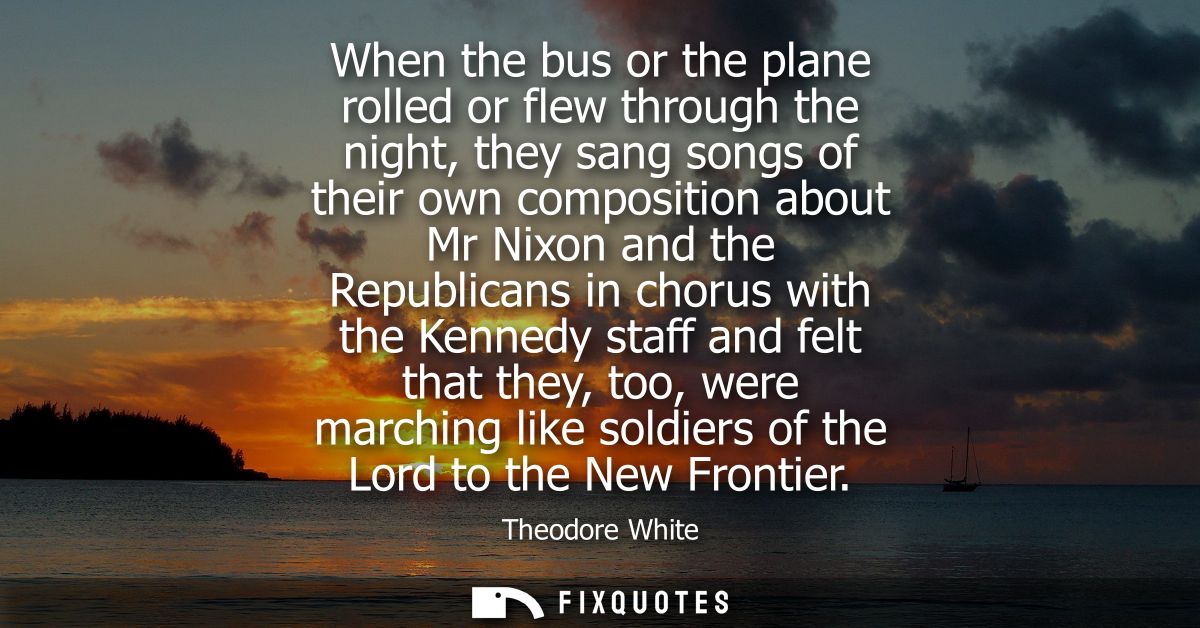 When the bus or the plane rolled or flew through the night, they sang songs of their own composition about Mr Nixon and 