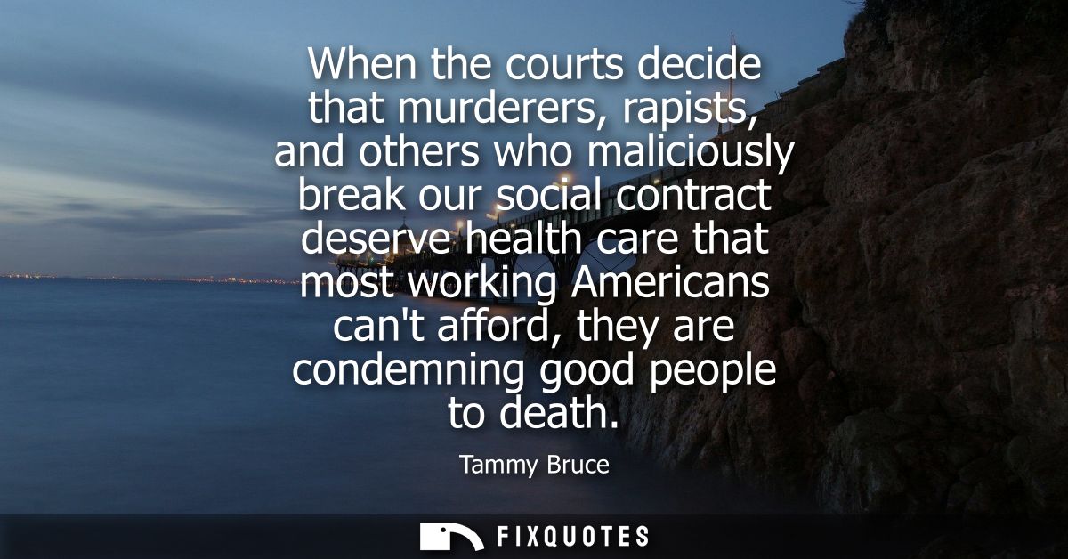 When the courts decide that murderers, rapists, and others who maliciously break our social contract deserve health care