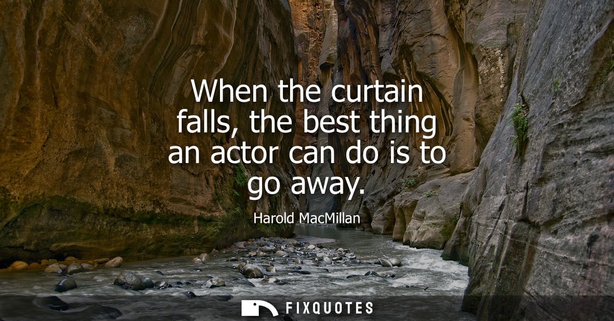 When the curtain falls, the best thing an actor can do is to go away