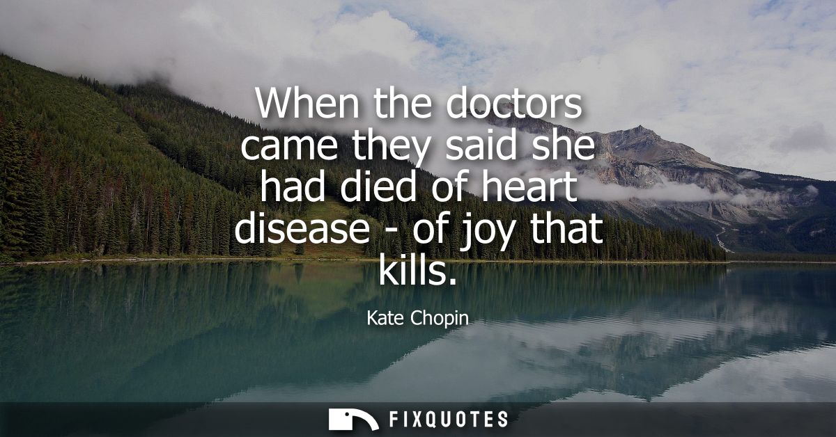 When the doctors came they said she had died of heart disease - of joy that kills