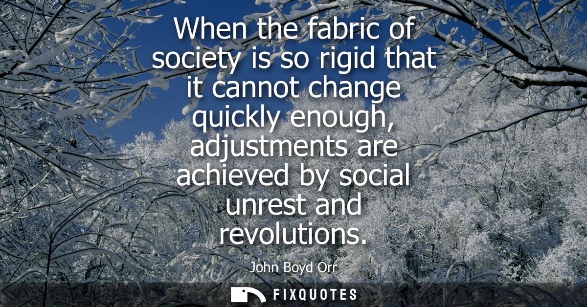 When the fabric of society is so rigid that it cannot change quickly enough, adjustments are achieved by social unrest a