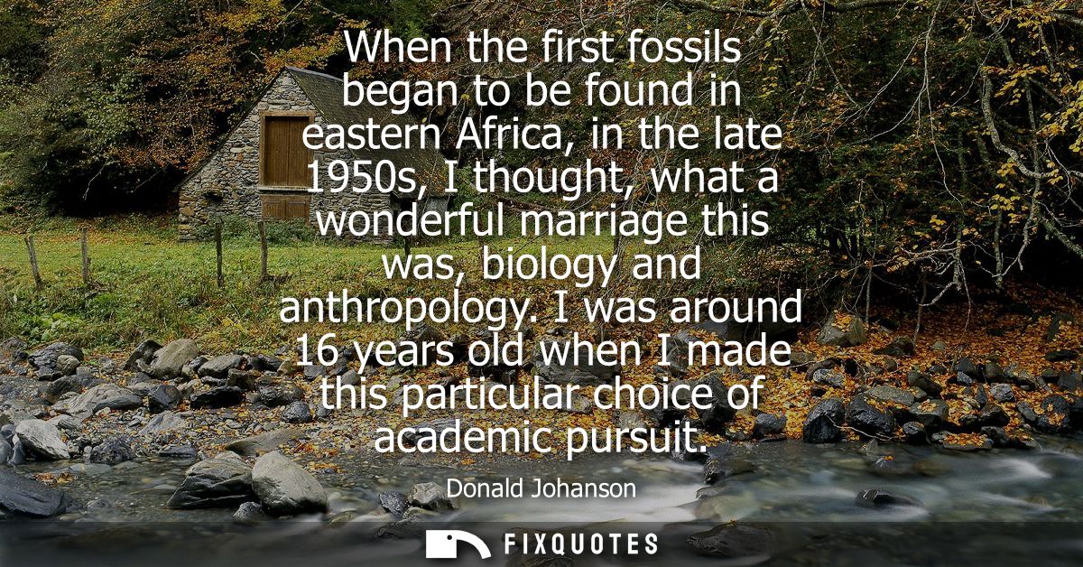 When the first fossils began to be found in eastern Africa, in the late 1950s, I thought, what a wonderful marriage this