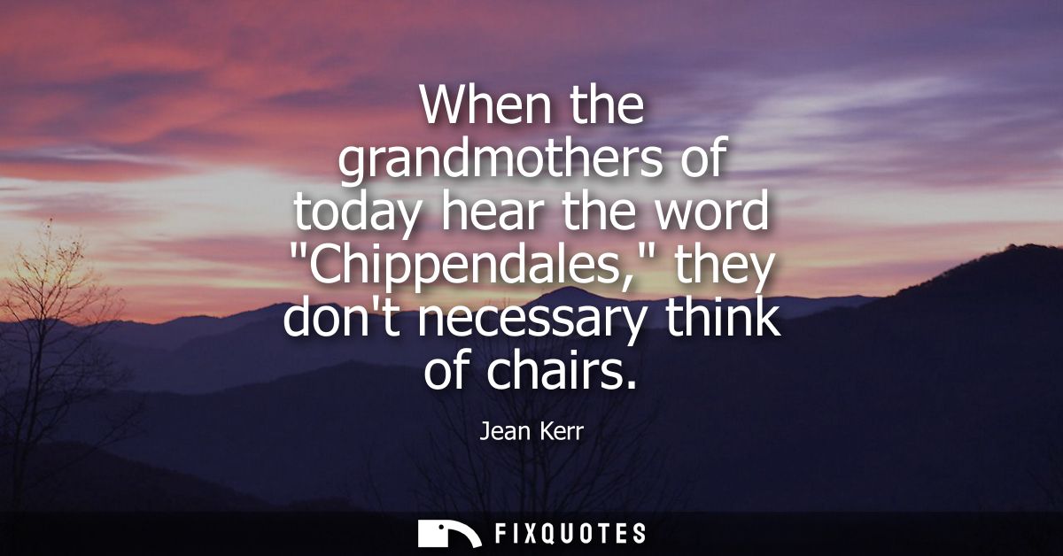When the grandmothers of today hear the word Chippendales, they dont necessary think of chairs