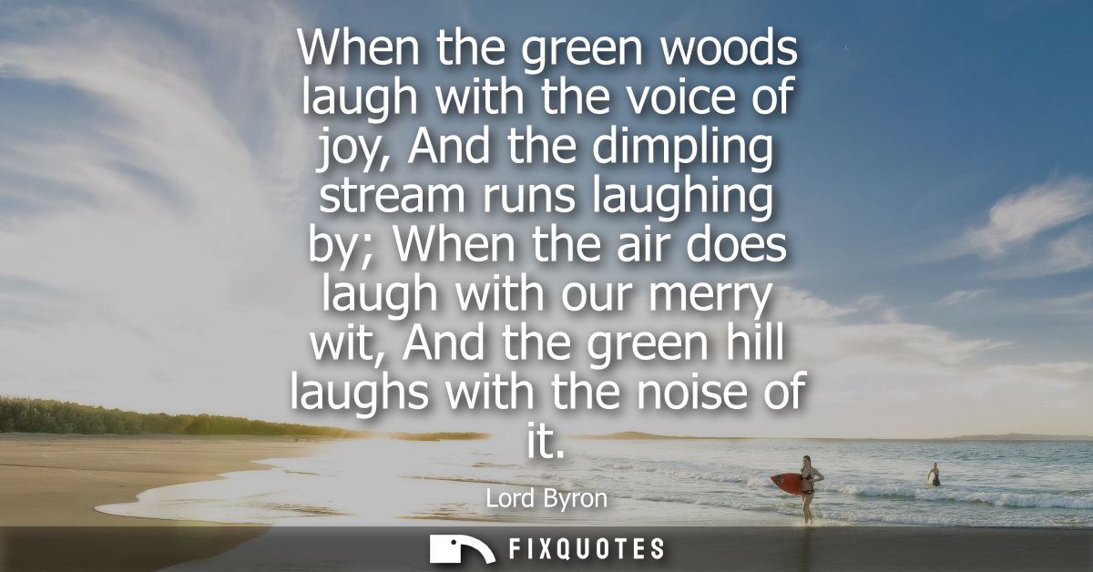 When the green woods laugh with the voice of joy, And the dimpling stream runs laughing by When the air does laugh with 