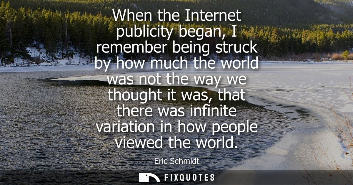 When the Internet publicity began, I remember being struck by how much the world was not the way we thought it was, that