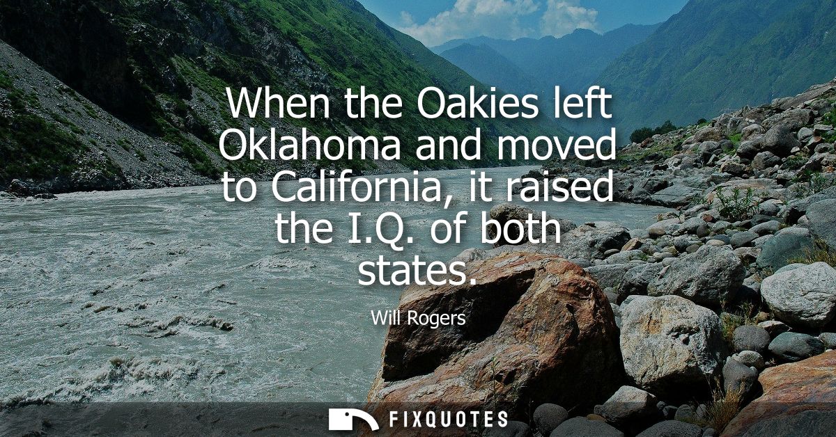 When the Oakies left Oklahoma and moved to California, it raised the I.Q. of both states