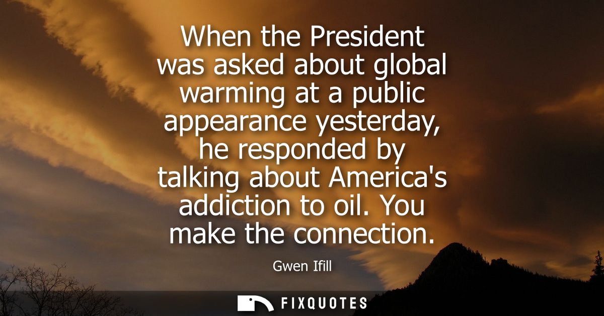 When the President was asked about global warming at a public appearance yesterday, he responded by talking about Americ