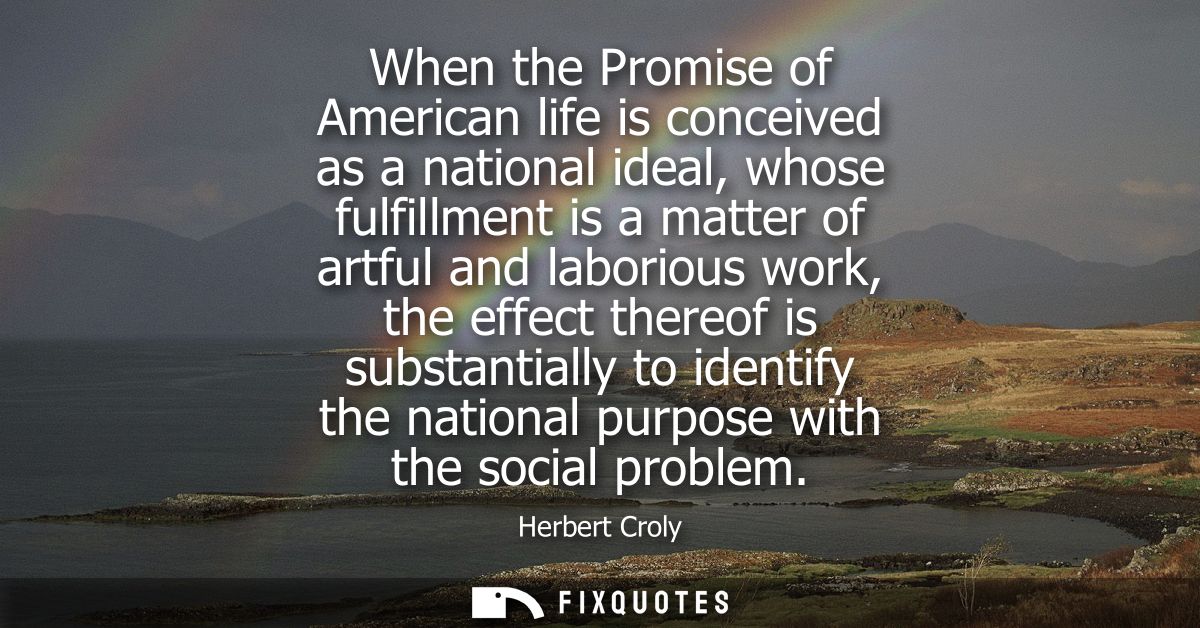 When the Promise of American life is conceived as a national ideal, whose fulfillment is a matter of artful and laboriou