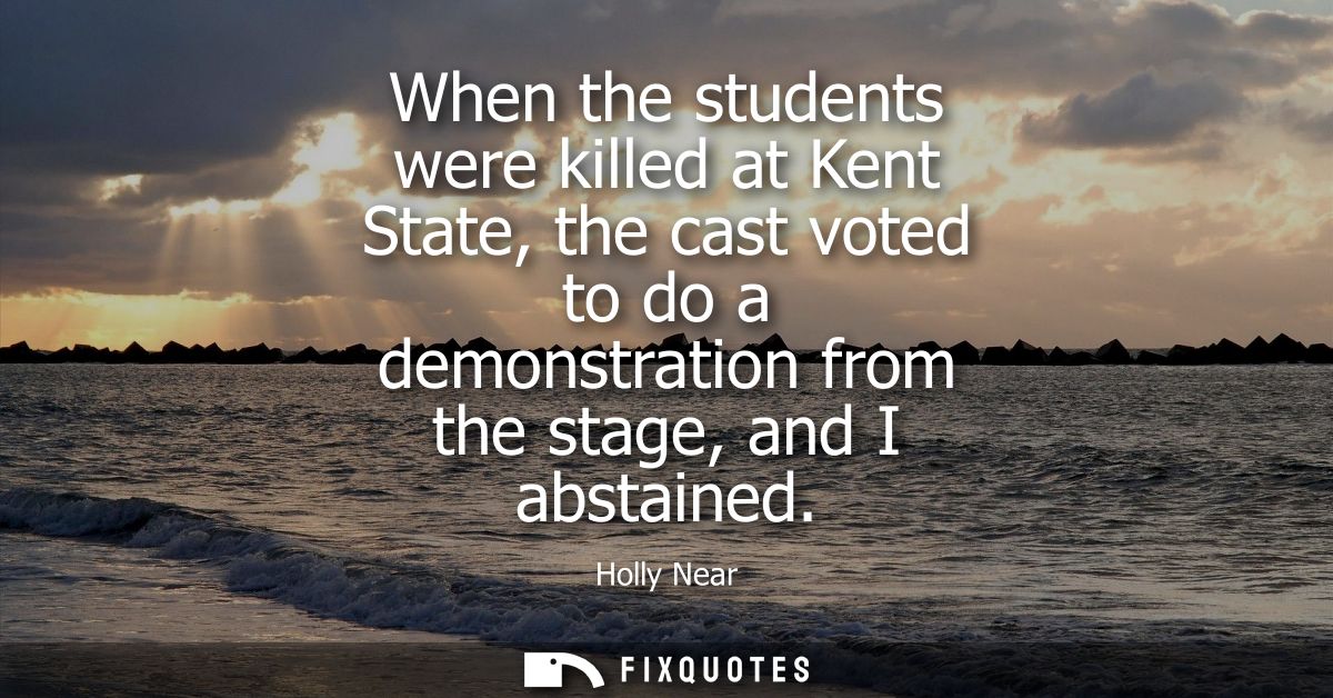 When the students were killed at Kent State, the cast voted to do a demonstration from the stage, and I abstained