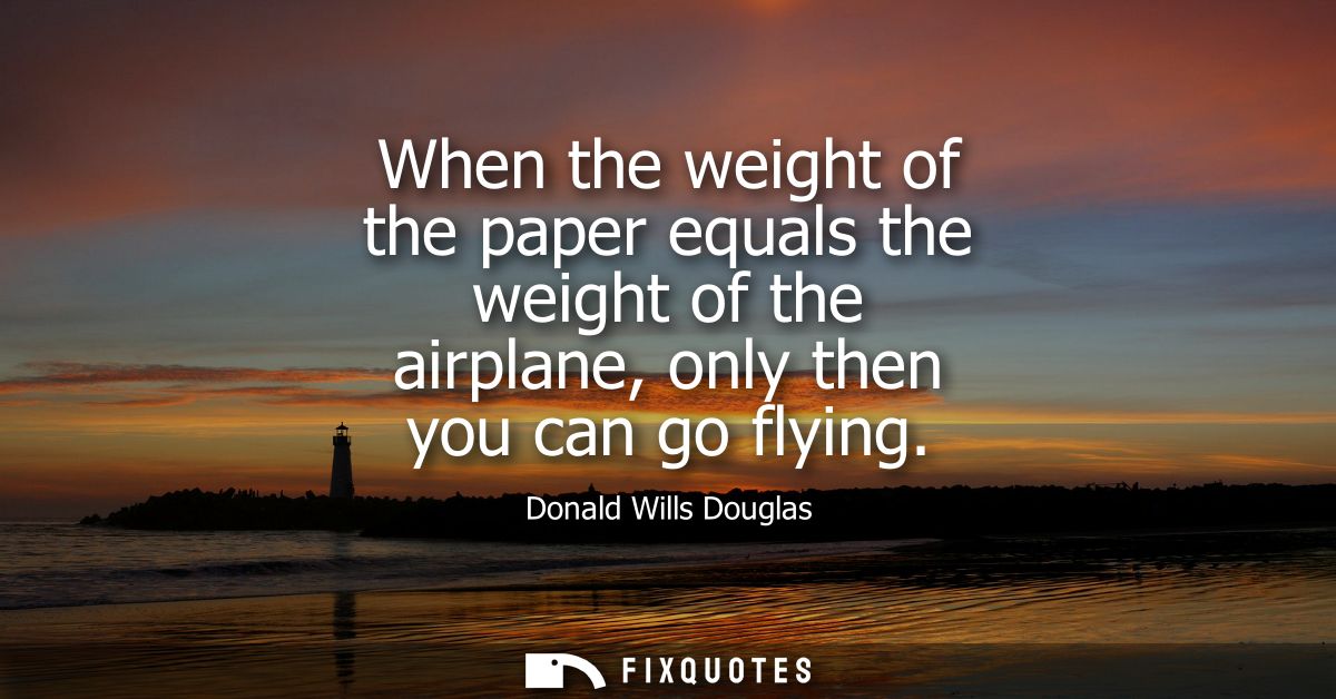When the weight of the paper equals the weight of the airplane, only then you can go flying