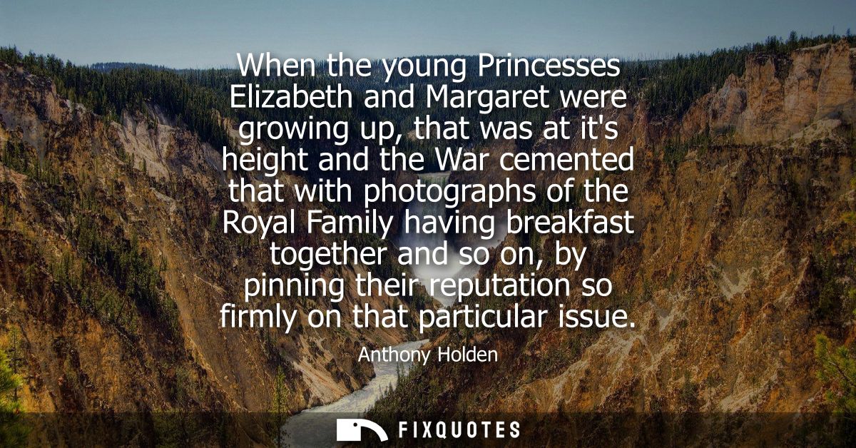 When the young Princesses Elizabeth and Margaret were growing up, that was at its height and the War cemented that with 