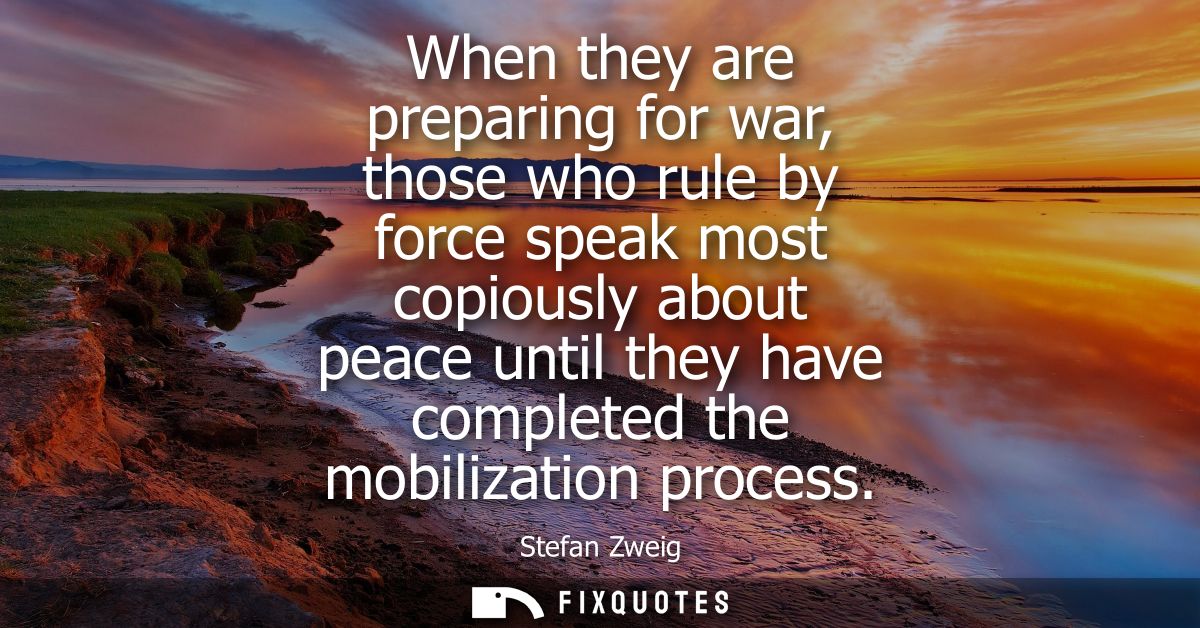 When they are preparing for war, those who rule by force speak most copiously about peace until they have completed the 