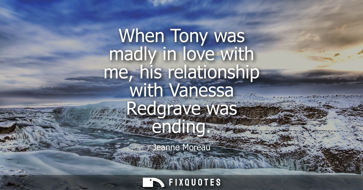 When Tony was madly in love with me, his relationship with Vanessa Redgrave was ending