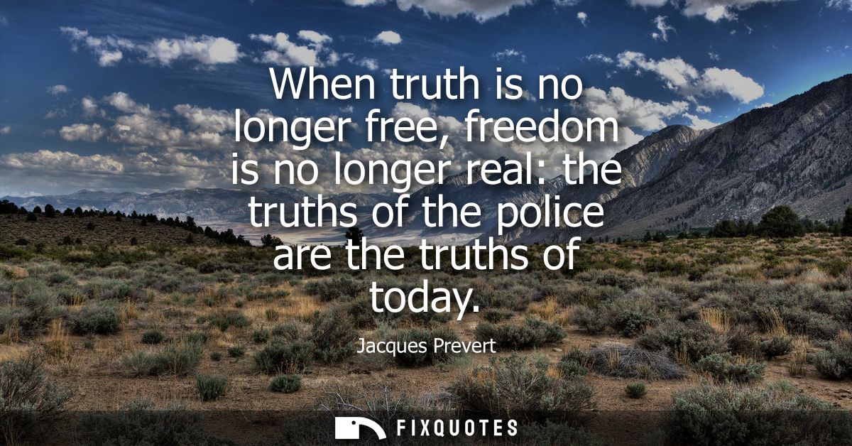 When truth is no longer free, freedom is no longer real: the truths of the police are the truths of today