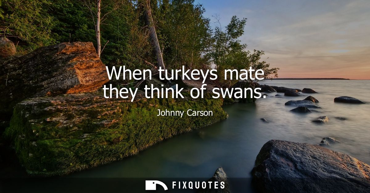 When turkeys mate they think of swans