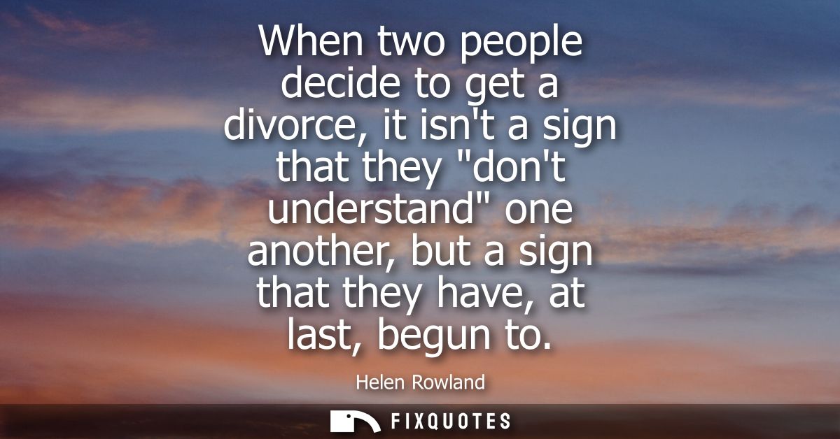 When two people decide to get a divorce, it isnt a sign that they dont understand one another, but a sign that they have
