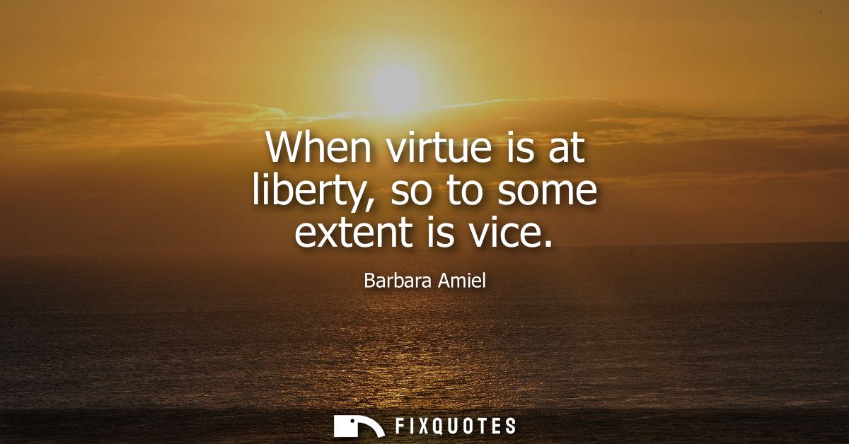 When virtue is at liberty, so to some extent is vice