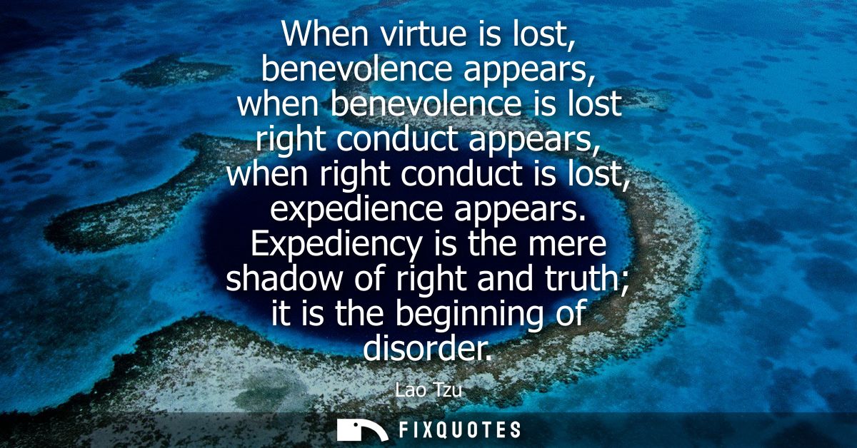 When virtue is lost, benevolence appears, when benevolence is lost right conduct appears, when right conduct is lost, ex
