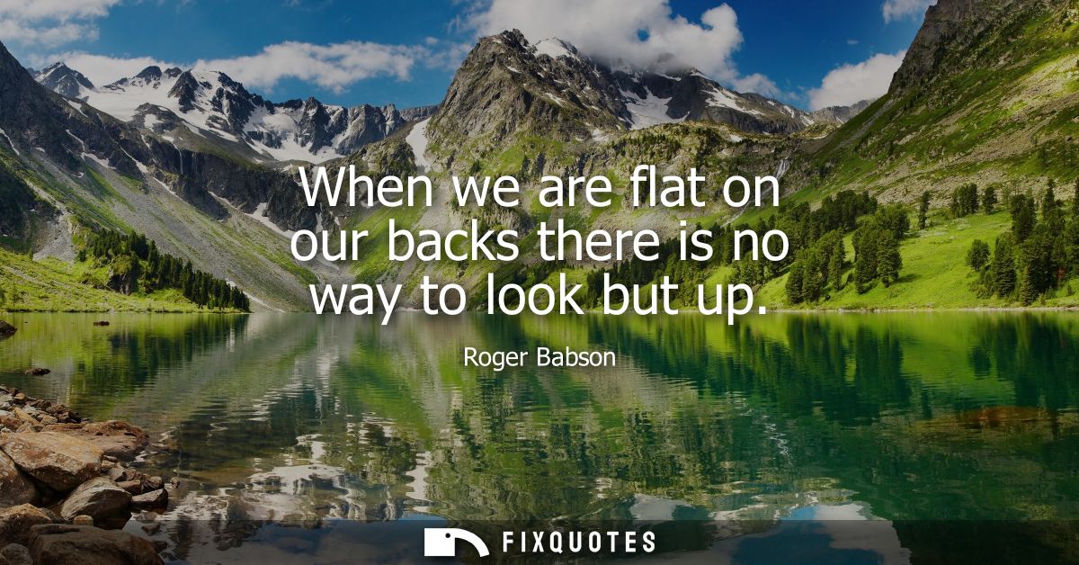 When we are flat on our backs there is no way to look but up