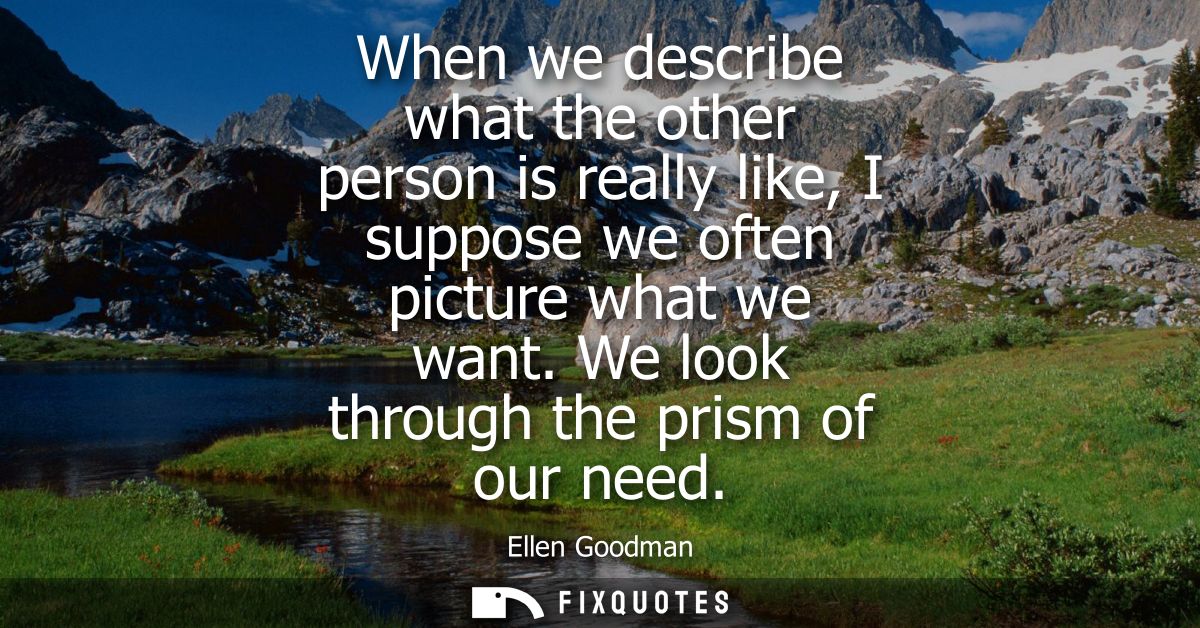 When we describe what the other person is really like, I suppose we often picture what we want. We look through the pris