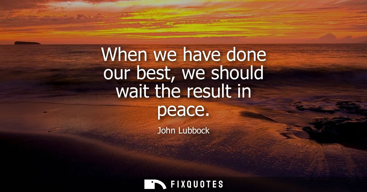 When we have done our best, we should wait the result in peace