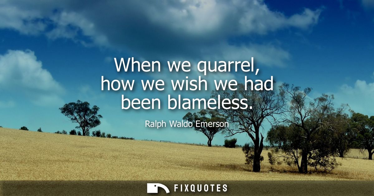 When we quarrel, how we wish we had been blameless